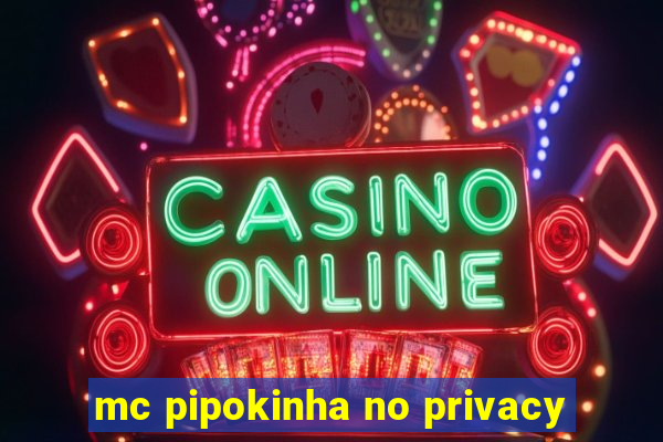 mc pipokinha no privacy