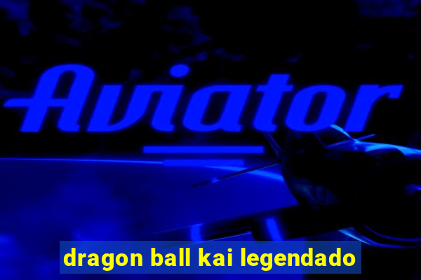 dragon ball kai legendado