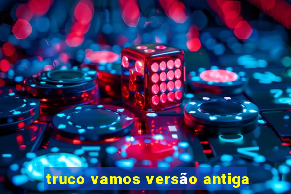 truco vamos versão antiga