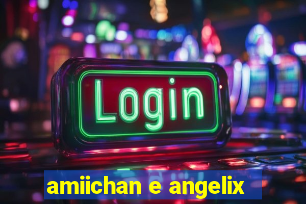 amiichan e angelix