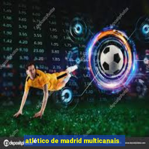 atlético de madrid multicanais
