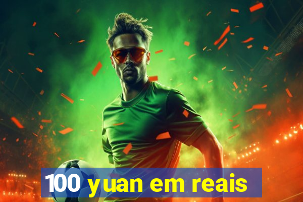 100 yuan em reais