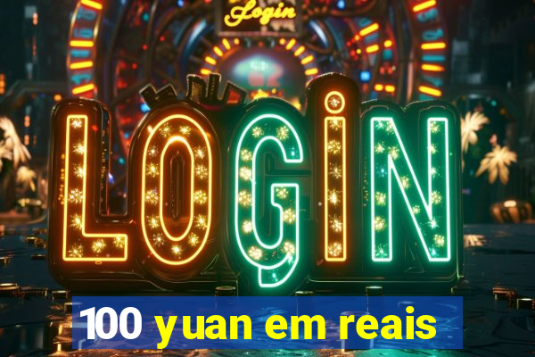 100 yuan em reais
