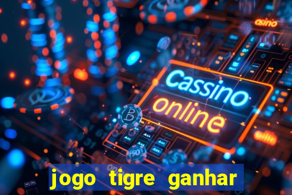 jogo tigre ganhar dinheiro de verdade