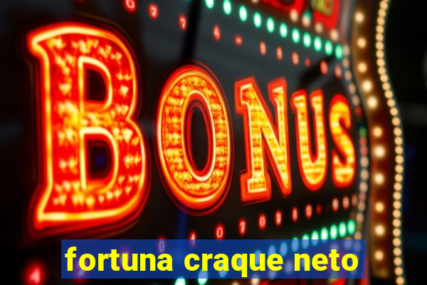 fortuna craque neto