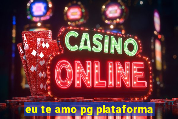 eu te amo pg plataforma