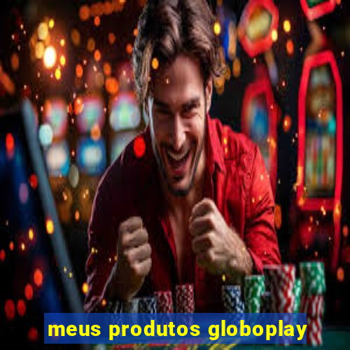meus produtos globoplay