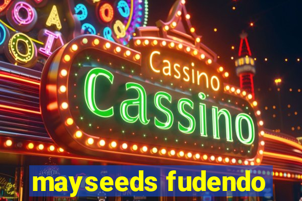 mayseeds fudendo