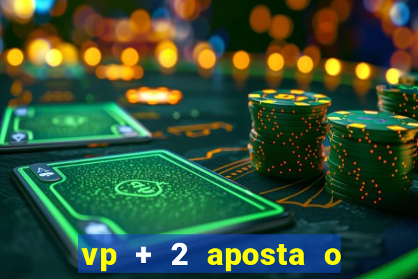 vp + 2 aposta o que significa
