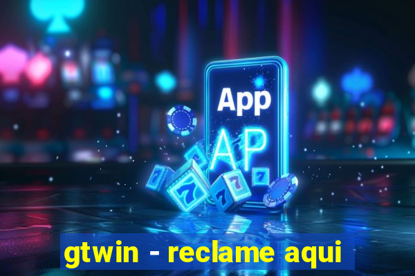 gtwin - reclame aqui