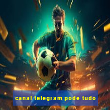 canal telegram pode tudo