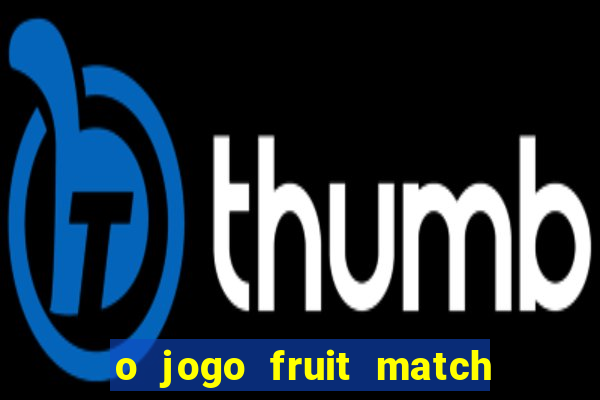 o jogo fruit match paga mesmo