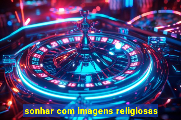 sonhar com imagens religiosas