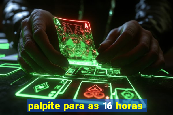 palpite para as 16 horas