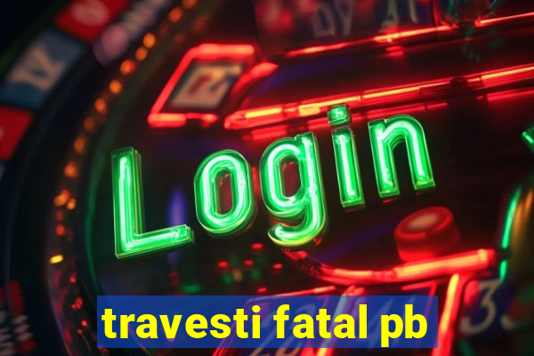 travesti fatal pb