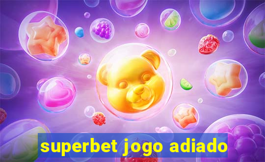 superbet jogo adiado