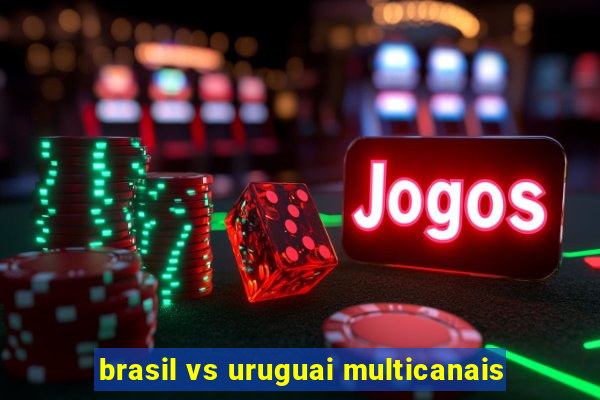 brasil vs uruguai multicanais