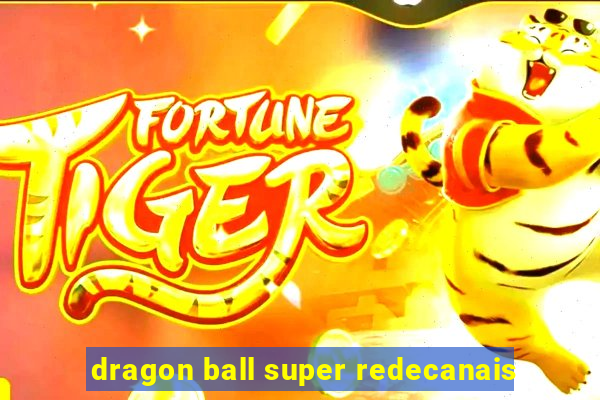 dragon ball super redecanais