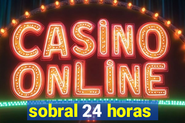 sobral 24 horas
