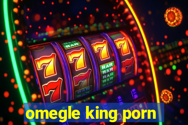 omegle king porn