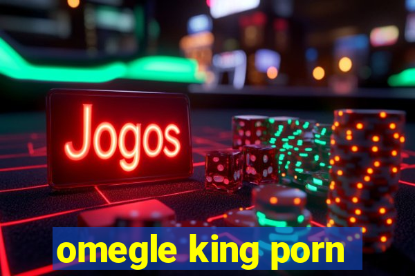 omegle king porn