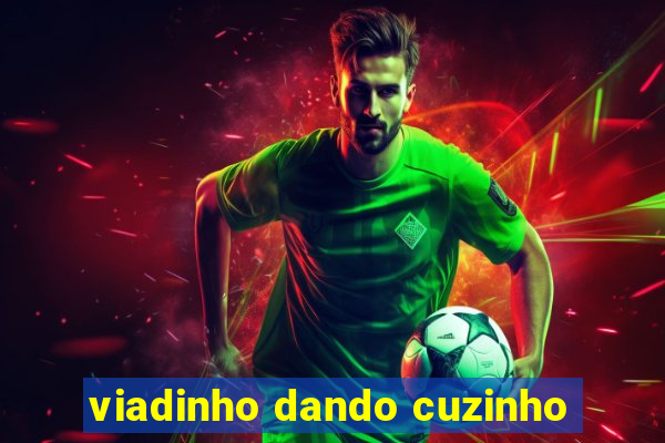 viadinho dando cuzinho