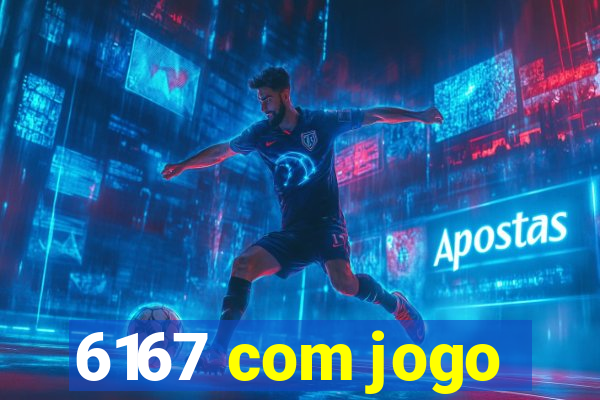 6167 com jogo