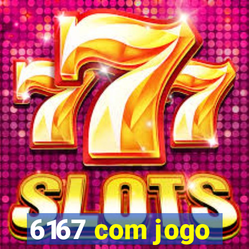 6167 com jogo
