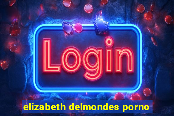 elizabeth delmondes porno