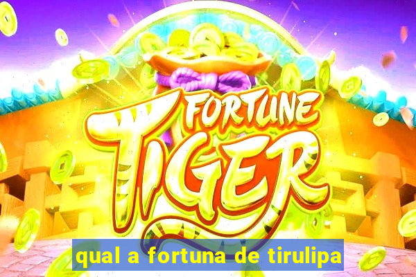 qual a fortuna de tirulipa