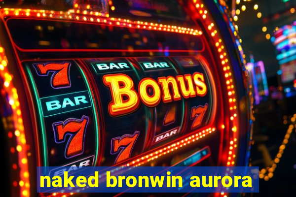 naked bronwin aurora