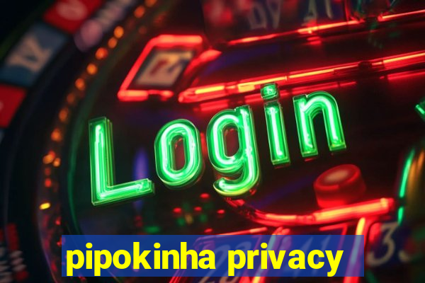 pipokinha privacy