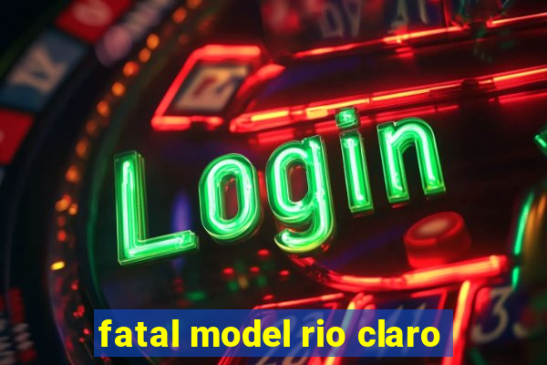 fatal model rio claro
