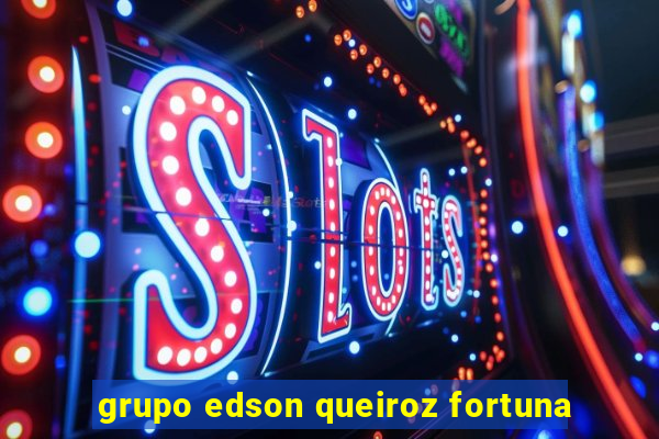 grupo edson queiroz fortuna