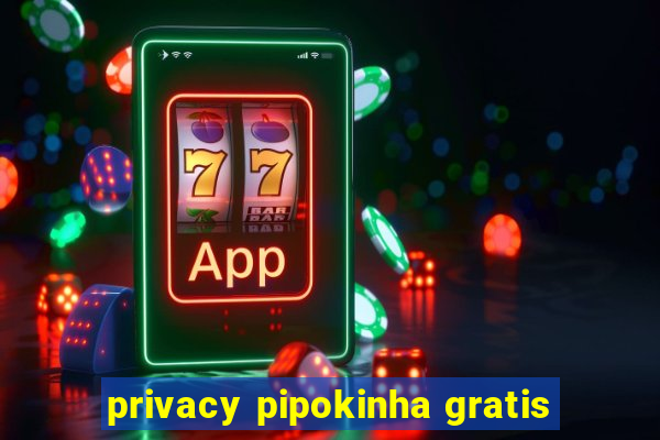 privacy pipokinha gratis