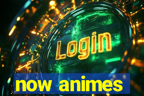 now animes