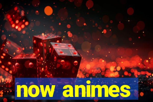 now animes