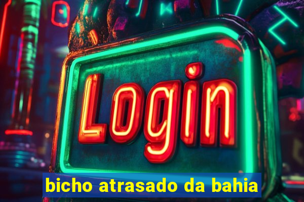 bicho atrasado da bahia