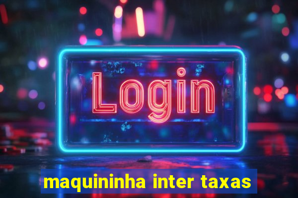 maquininha inter taxas