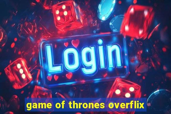 game of thrones overflix