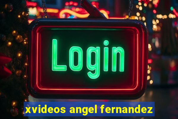 xvideos angel fernandez
