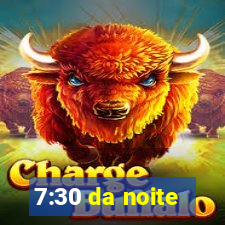 7:30 da noite