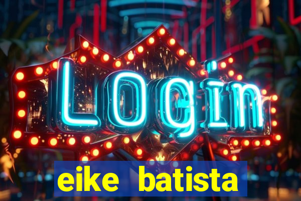 eike batista fortuna 2024