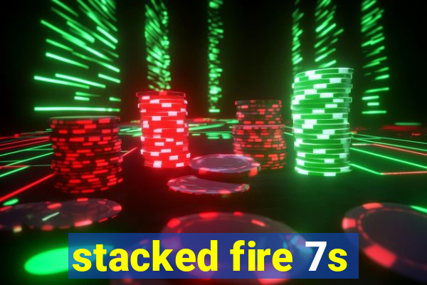 stacked fire 7s
