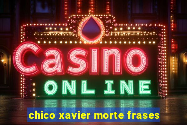 chico xavier morte frases