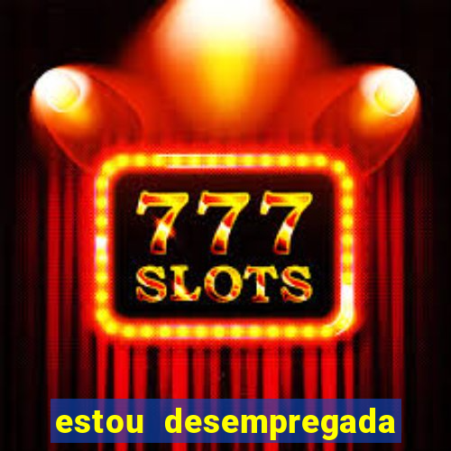 estou desempregada o que fazer para ganhar dinheiro 2024