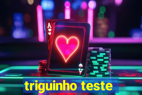 triguinho teste