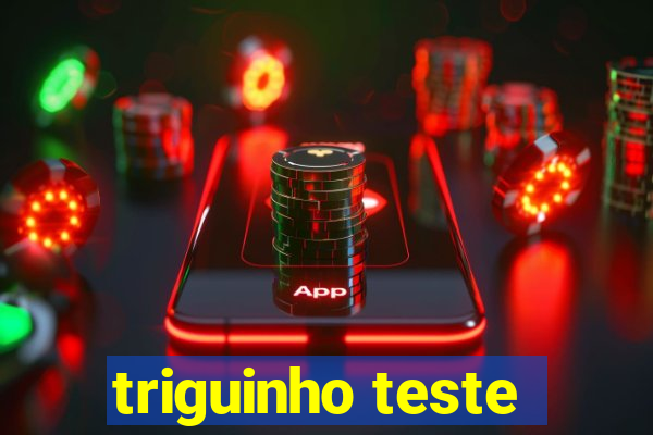 triguinho teste
