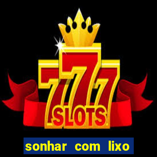 sonhar com lixo jogo do bicho