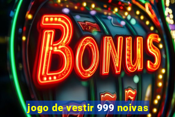 jogo de vestir 999 noivas